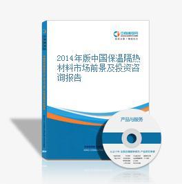 2014-2018年中國保溫隔熱材料市場前景及融資戰略咨詢